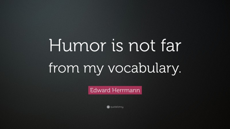 Edward Herrmann Quote: “Humor is not far from my vocabulary.”