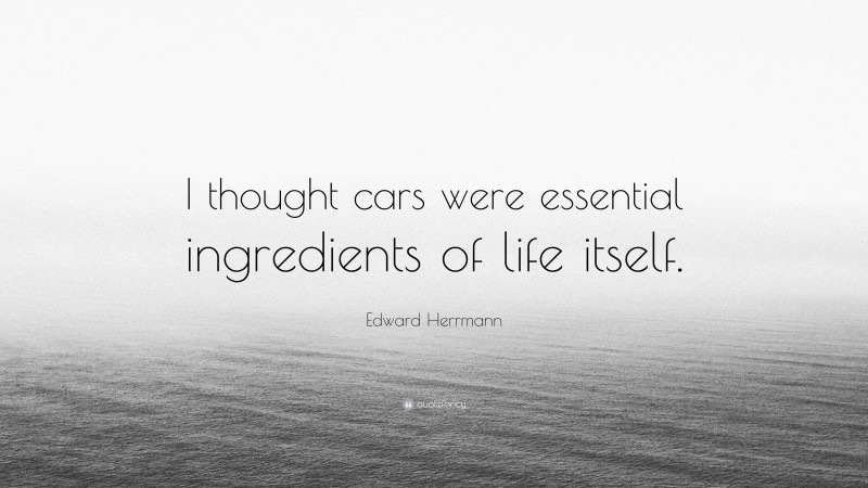 Edward Herrmann Quote: “I thought cars were essential ingredients of life itself.”