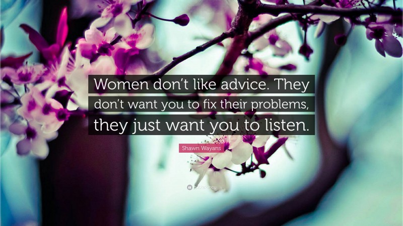 Shawn Wayans Quote: “Women don’t like advice. They don’t want you to fix their problems, they just want you to listen.”
