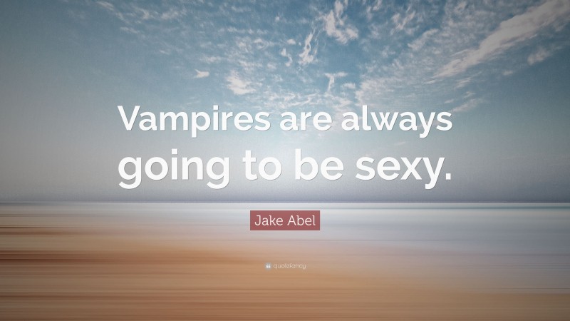 Jake Abel Quote: “Vampires are always going to be sexy.”