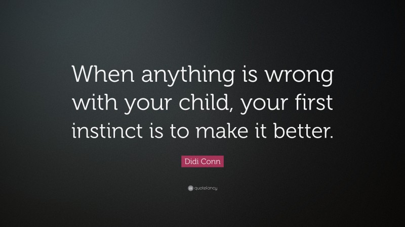 Didi Conn Quote: “When anything is wrong with your child, your first instinct is to make it better.”