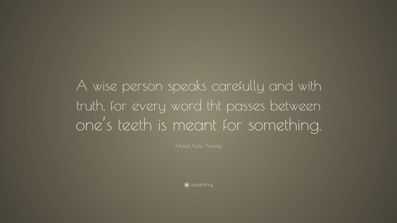 Molefi Kete Asante Quote: “A wise person speaks carefully and with truth, for every word tht passes between one’s teeth is meant for something.”