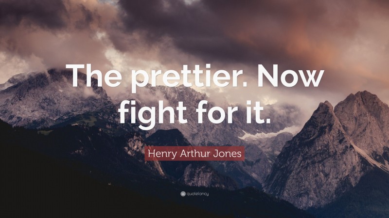 Henry Arthur Jones Quote: “The prettier. Now fight for it.”