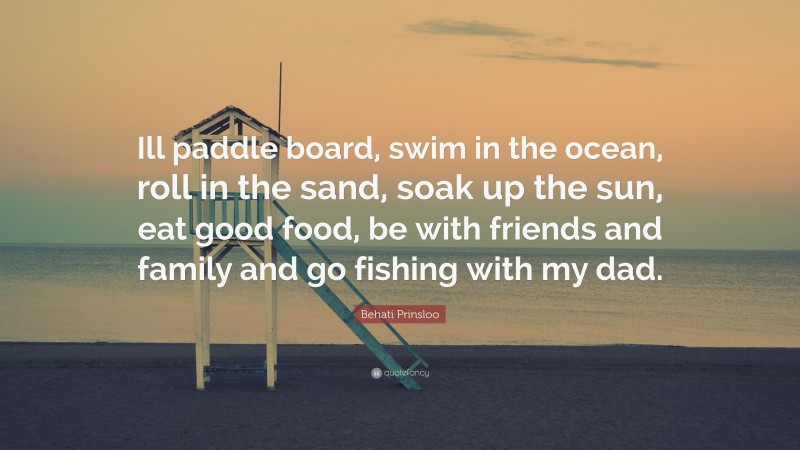 Behati Prinsloo Quote: “Ill paddle board, swim in the ocean, roll in the sand, soak up the sun, eat good food, be with friends and family and go fishing with my dad.”