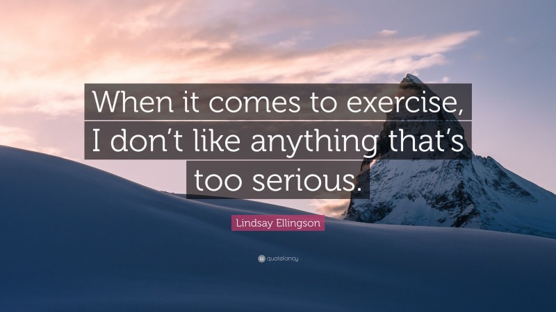 Lindsay Ellingson Quote: “When it comes to exercise, I don’t like anything that’s too serious.”