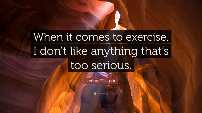 Lindsay Ellingson Quote: “When it comes to exercise, I don’t like anything that’s too serious.”