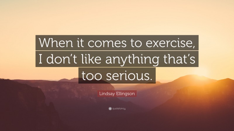 Lindsay Ellingson Quote: “When it comes to exercise, I don’t like anything that’s too serious.”