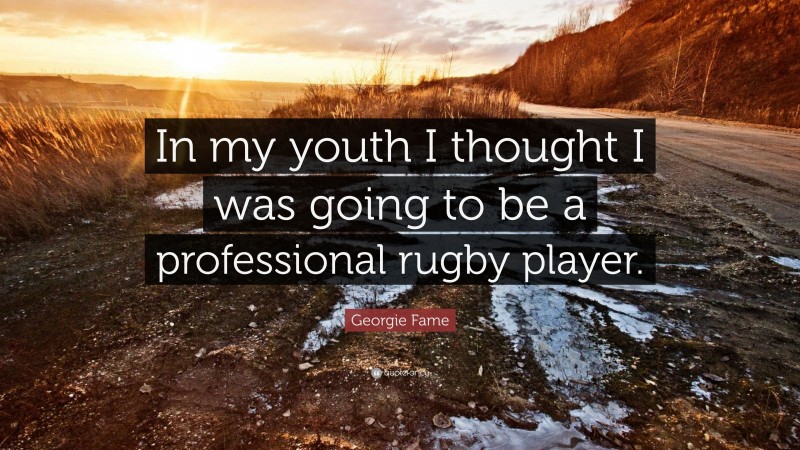 Georgie Fame Quote: “In my youth I thought I was going to be a professional rugby player.”