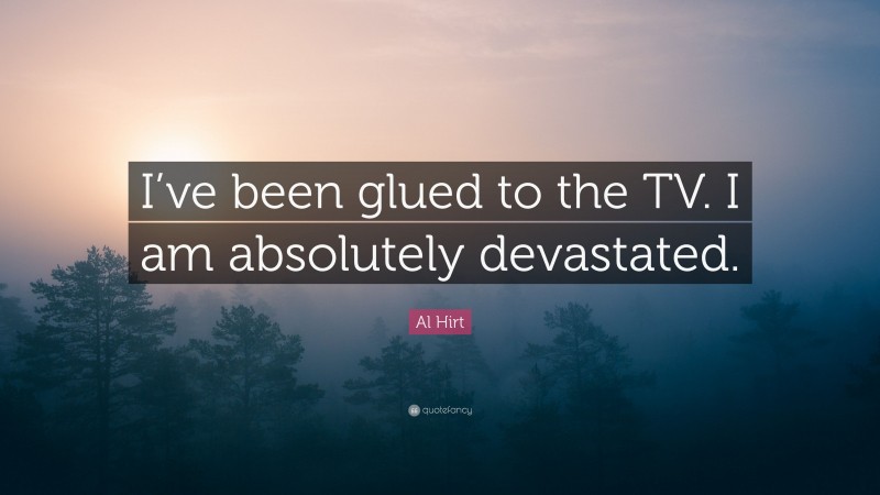 Al Hirt Quote: “I’ve been glued to the TV. I am absolutely devastated.”