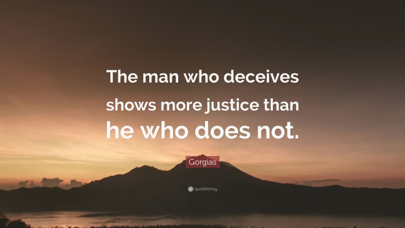 Gorgias Quote: “The man who deceives shows more justice than he who does not.”