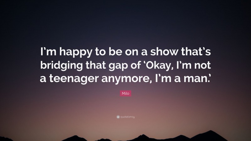 Milo Quote: “I’m happy to be on a show that’s bridging that gap of ‘Okay, I’m not a teenager anymore, I’m a man.’”