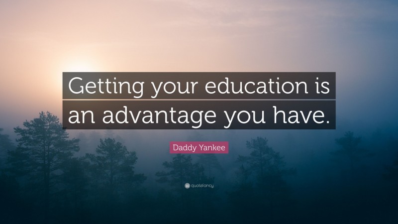 Daddy Yankee Quote: “Getting your education is an advantage you have.”