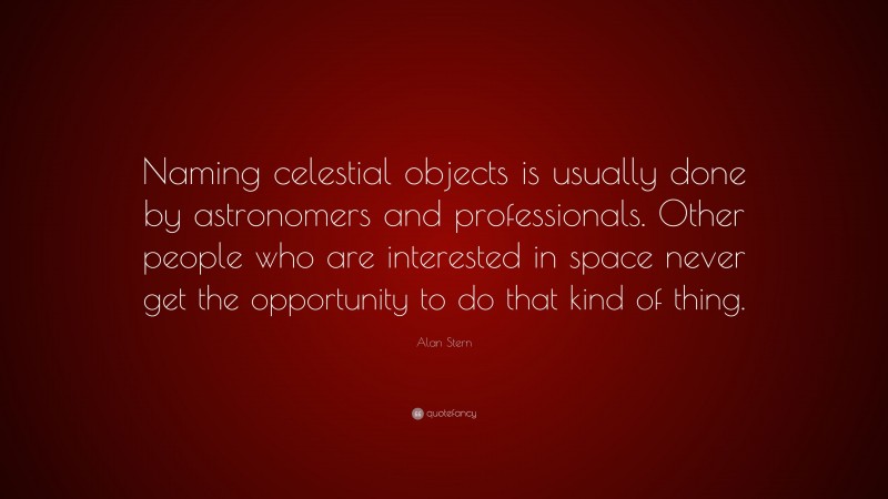 Alan Stern Quote: “Naming celestial objects is usually done by astronomers and professionals. Other people who are interested in space never get the opportunity to do that kind of thing.”