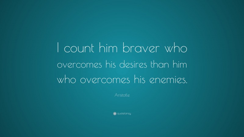 Aristotle Quote: “I count him braver who overcomes his desires than him who overcomes his enemies.”