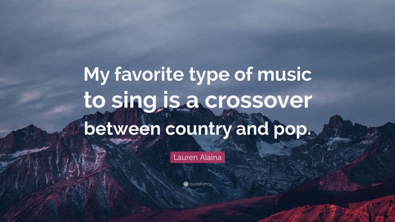Lauren Alaina Quote: “My favorite type of music to sing is a crossover between country and pop.”