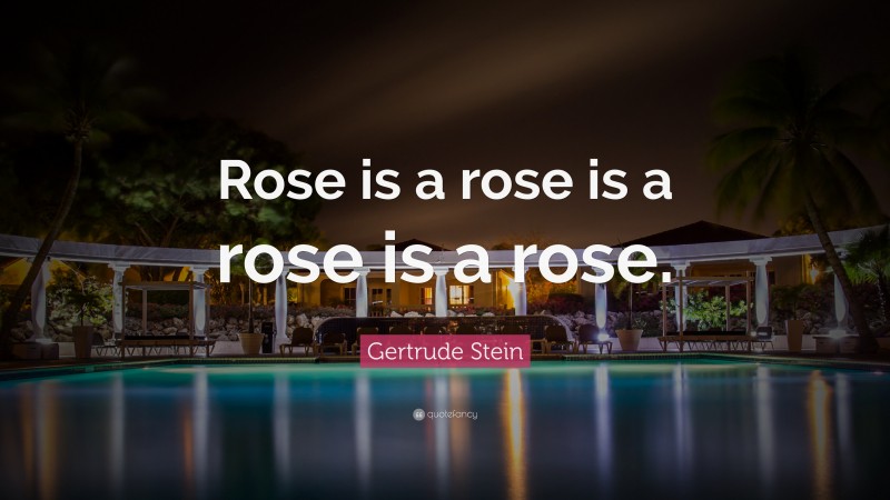 Gertrude Stein Quote: “Rose is a rose is a rose is a rose.”