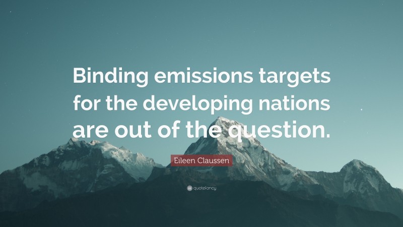 Eileen Claussen Quote: “Binding emissions targets for the developing nations are out of the question.”