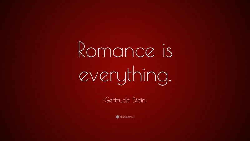 Gertrude Stein Quote: “Romance is everything.”
