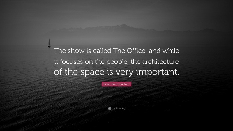 Brian Baumgartner Quote: “The show is called The Office, and while it focuses on the people, the architecture of the space is very important.”