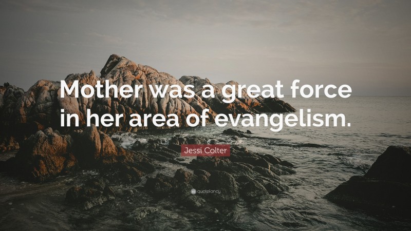 Jessi Colter Quote: “Mother was a great force in her area of evangelism.”