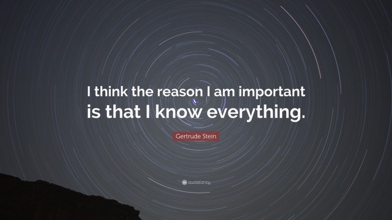 Gertrude Stein Quote: “I think the reason I am important is that I know everything.”