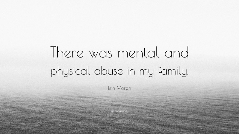 Erin Moran Quote: “There was mental and physical abuse in my family.”
