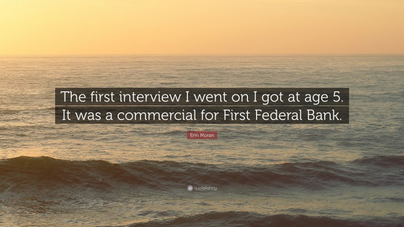 Erin Moran Quote: “The first interview I went on I got at age 5. It was a commercial for First Federal Bank.”