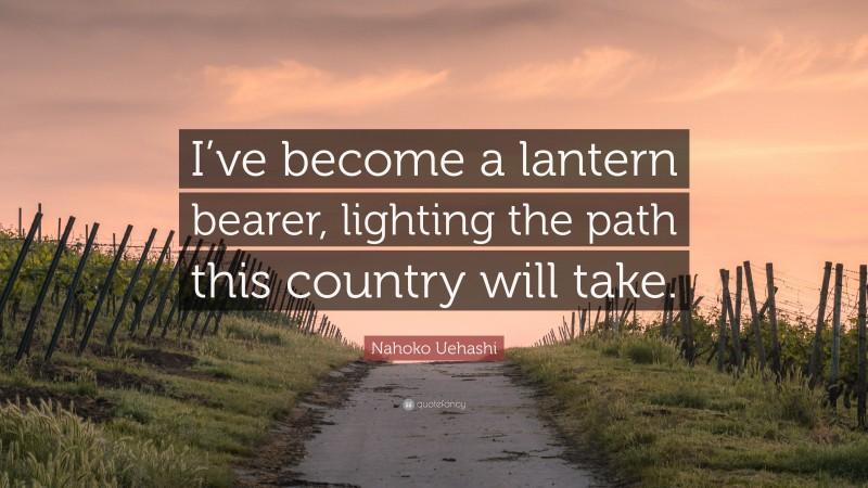 Nahoko Uehashi Quote: “I’ve become a lantern bearer, lighting the path this country will take.”