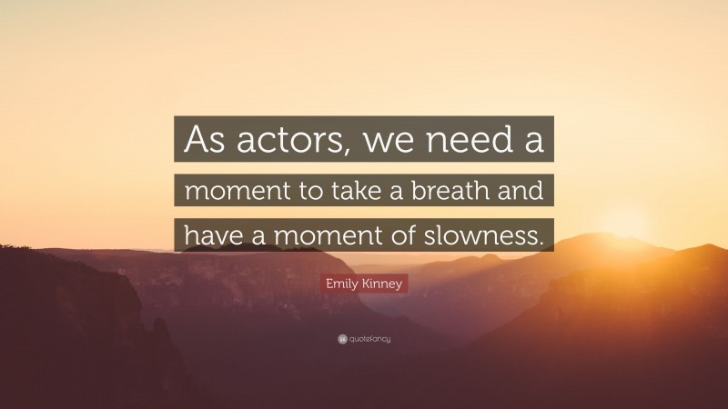 Emily Kinney Quote: “As actors, we need a moment to take a breath and have a moment of slowness.”