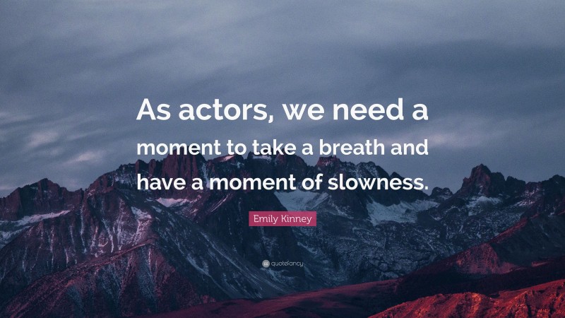 Emily Kinney Quote: “As actors, we need a moment to take a breath and have a moment of slowness.”