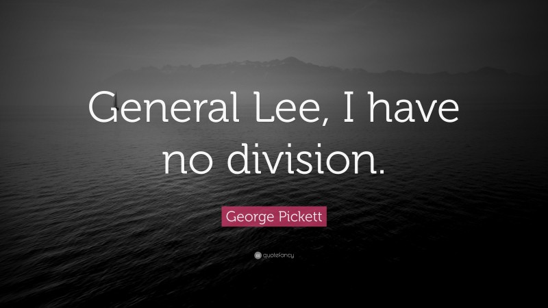 George Pickett Quote: “General Lee, I have no division.”
