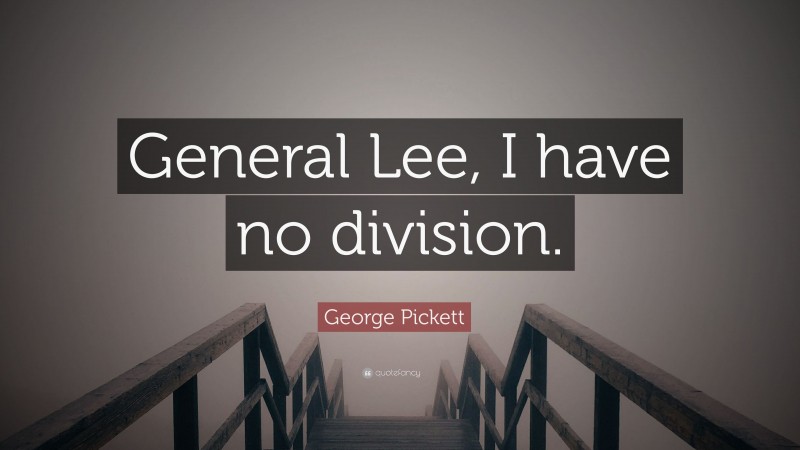 George Pickett Quote: “General Lee, I have no division.”