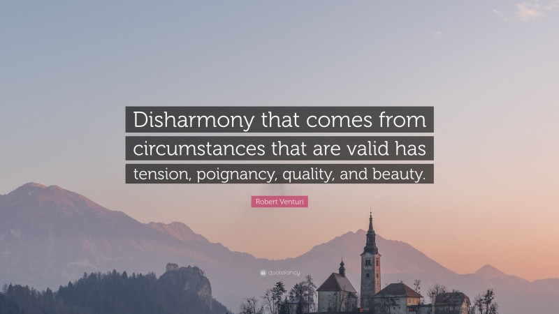 Robert Venturi Quote: “Disharmony that comes from circumstances that are valid has tension, poignancy, quality, and beauty.”