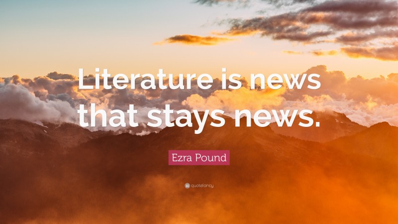 Ezra Pound Quote: “Literature is news that stays news.”