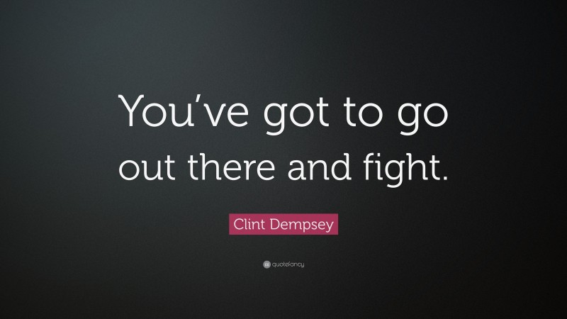Clint Dempsey Quote: “You’ve got to go out there and fight.”