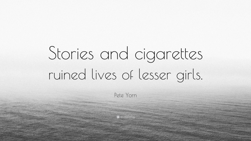 Pete Yorn Quote: “Stories and cigarettes ruined lives of lesser girls.”