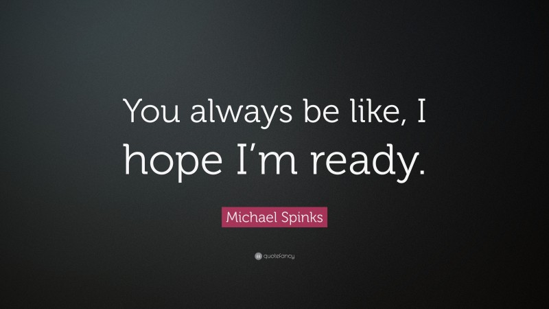 Michael Spinks Quote: “You always be like, I hope I’m ready.”