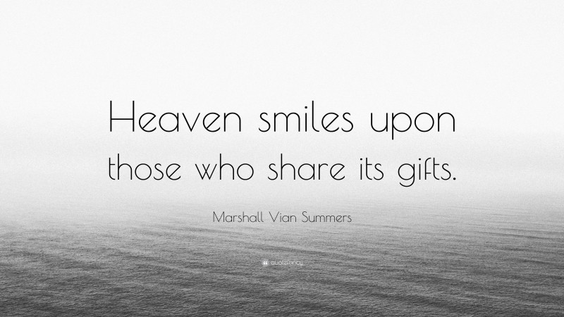 Marshall Vian Summers Quote: “Heaven smiles upon those who share its gifts.”