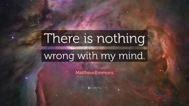 Matthew Emmons Quote: “There is nothing wrong with my mind.”