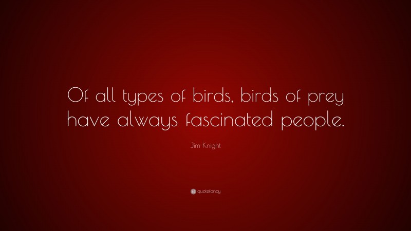 Jim Knight Quote: “Of all types of birds, birds of prey have always fascinated people.”