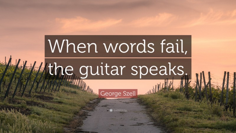 George Szell Quote: “When words fail, the guitar speaks.”