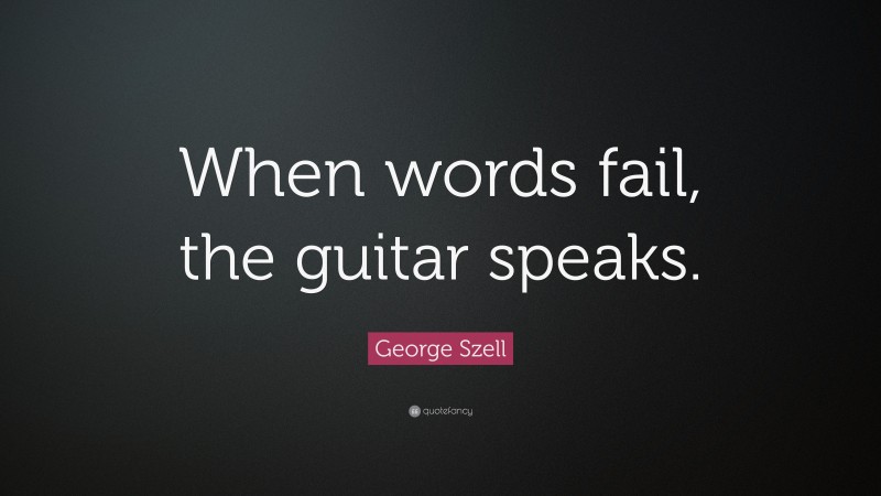 George Szell Quote: “When words fail, the guitar speaks.”