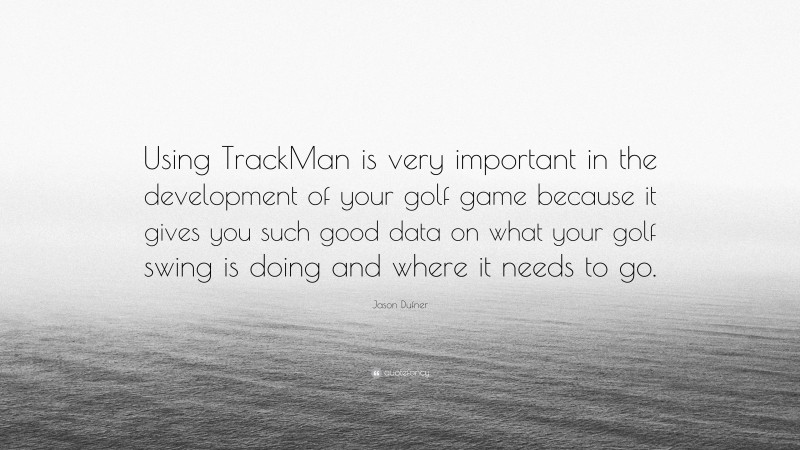 Jason Dufner Quote: “Using TrackMan is very important in the development of your golf game because it gives you such good data on what your golf swing is doing and where it needs to go.”