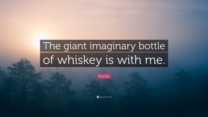 Rocko Quote: “The giant imaginary bottle of whiskey is with me.”