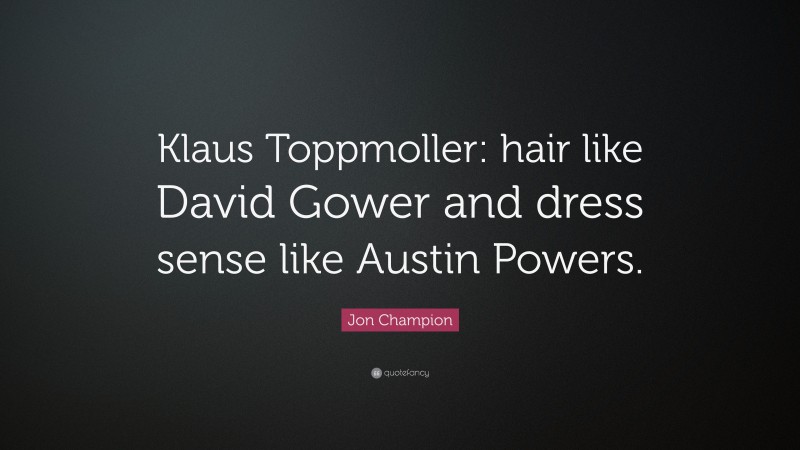 Jon Champion Quote: “Klaus Toppmoller: hair like David Gower and dress sense like Austin Powers.”