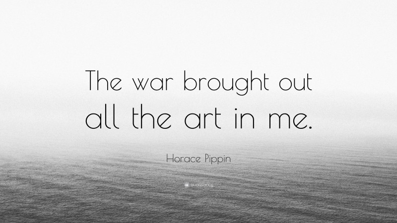 Horace Pippin Quote: “The war brought out all the art in me.”