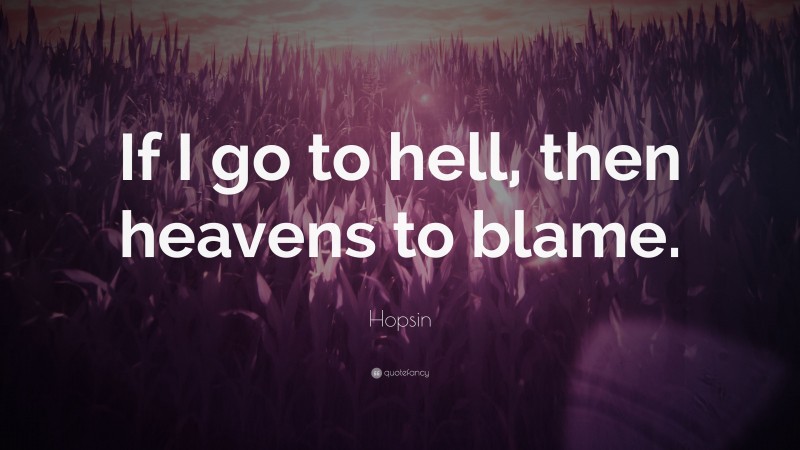 Hopsin Quote: “If I go to hell, then heavens to blame.”