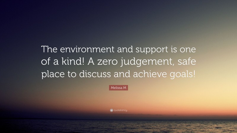 Melissa M Quote: “The environment and support is one of a kind! A zero judgement, safe place to discuss and achieve goals!”
