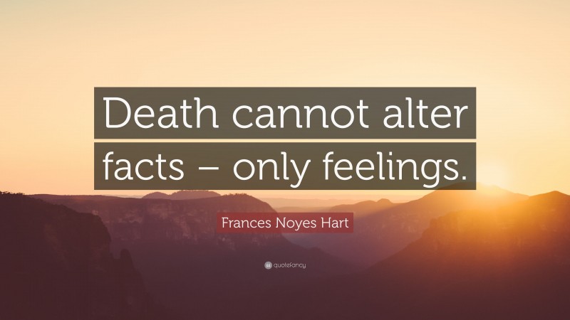Frances Noyes Hart Quote: “Death cannot alter facts – only feelings.”