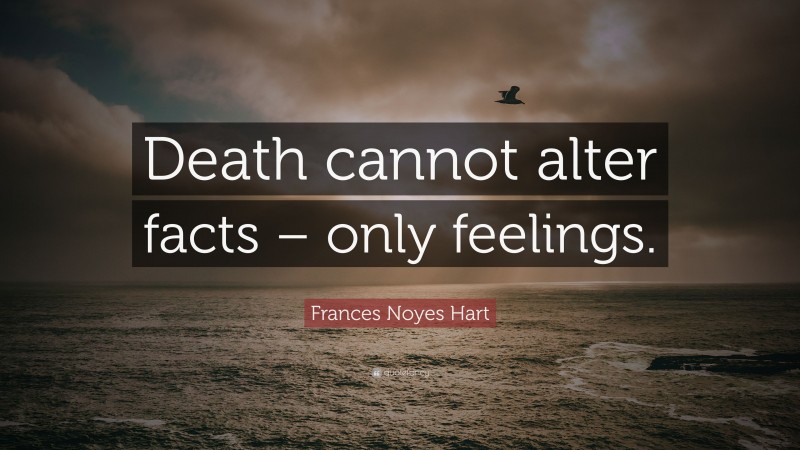 Frances Noyes Hart Quote: “Death cannot alter facts – only feelings.”